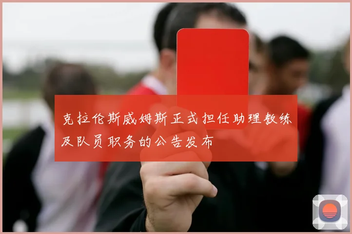 克拉伦斯威姆斯正式担任助理教练及队员职务的公告发布