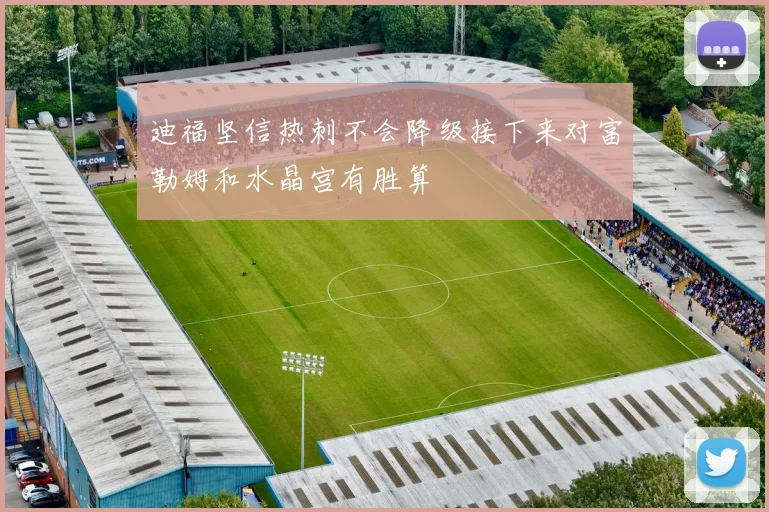 迪福坚信热刺不会降级接下来对富勒姆和水晶宫有胜算