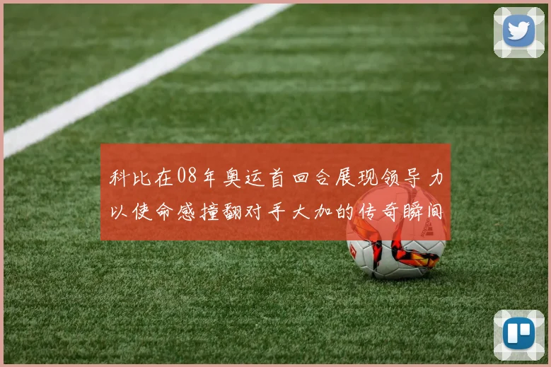 科比在08年奥运首回合展现领导力以使命感撞翻对手大加的传奇瞬间