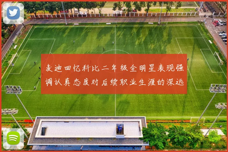 麦迪回忆科比二年级全明星表现强调认真态度对后续职业生涯的深远影响