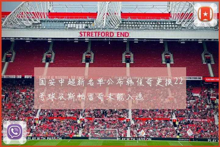 国安中超新名单公布韩佳奇更换22号球衣斯帕吉奇未能入选