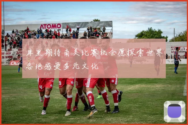 库里期待南美比赛机会愿探索世界各地感受多元文化