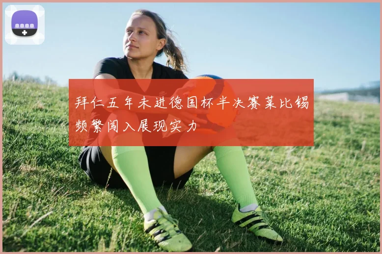 拜仁五年未进德国杯半决赛莱比锡频繁闯入展现实力