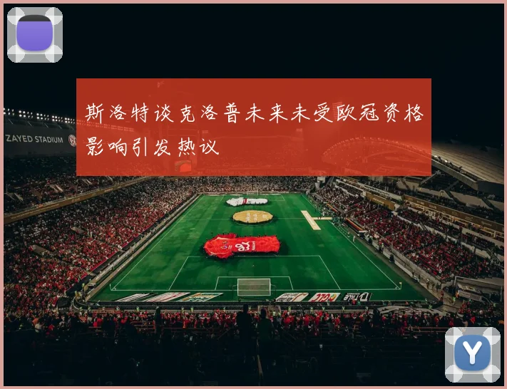 斯洛特谈克洛普未来未受欧冠资格影响引发热议