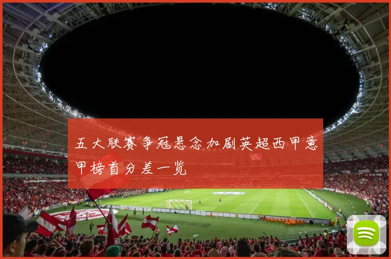 五大联赛争冠悬念加剧英超西甲意甲榜首分差一览