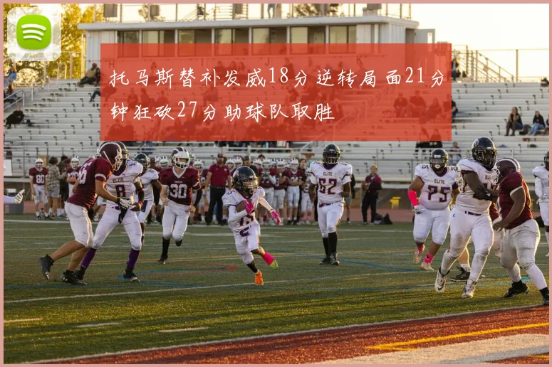 托马斯替补发威18分逆转局面21分钟狂砍27分助球队取胜