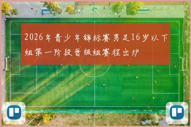 2026年青少年锦标赛男足16岁以下组第一阶段晋级组赛程出炉