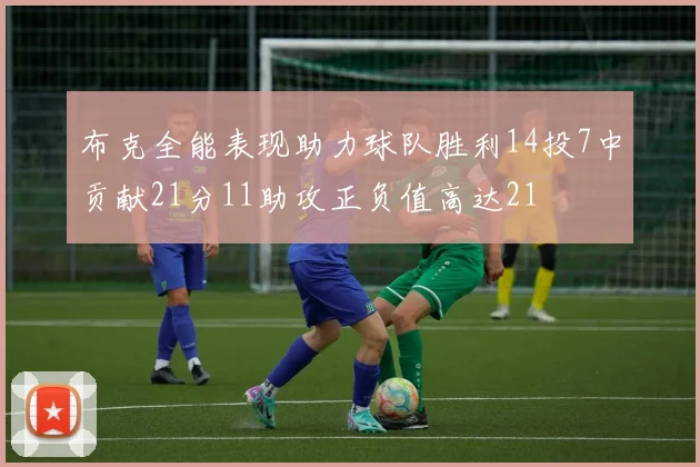 布克全能表现助力球队胜利14投7中贡献21分11助攻正负值高达21