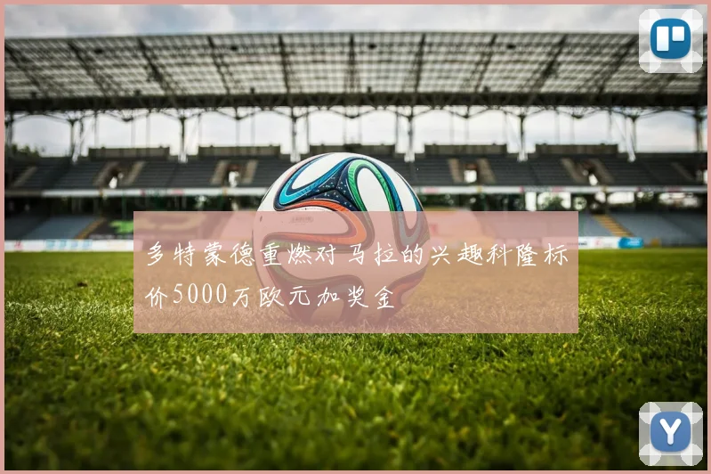 多特蒙德重燃对马拉的兴趣科隆标价5000万欧元加奖金