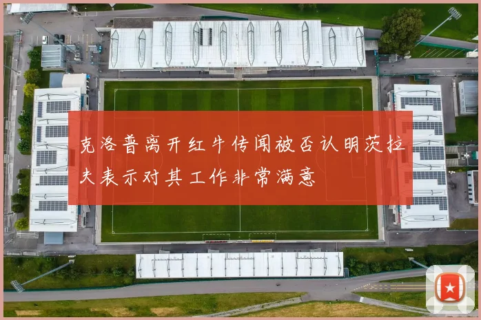 克洛普离开红牛传闻被否认明茨拉夫表示对其工作非常满意