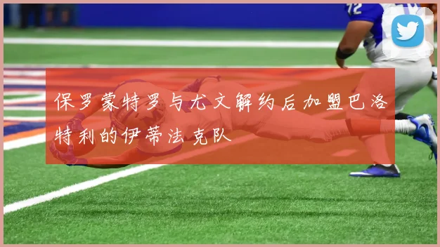 保罗蒙特罗与尤文解约后加盟巴洛特利的伊蒂法克队