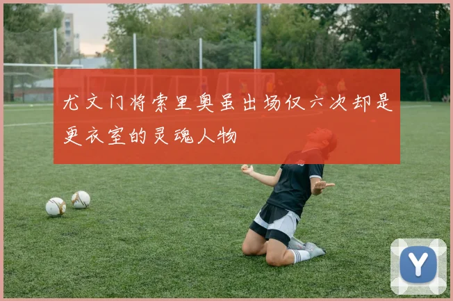 尤文门将索里奥虽出场仅六次却是更衣室的灵魂人物