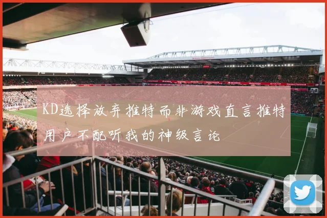 KD选择放弃推特而非游戏直言推特用户不配听我的神级言论